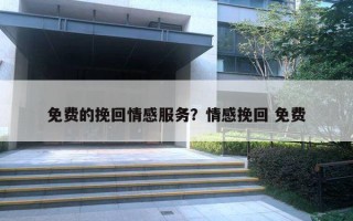免费的挽回情感服务?情感挽回 免费 免费的挽回情感服务?情感挽回 免费