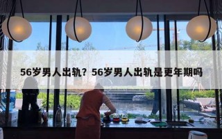 56岁男人出轨?56岁男人出轨是更年期吗 56岁男人出轨?56岁男人出轨是更年期吗
