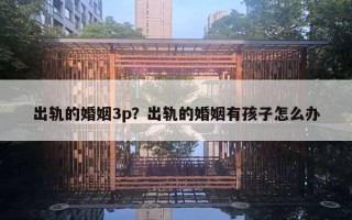 出轨的婚姻3p？出轨的婚姻有孩子怎么办