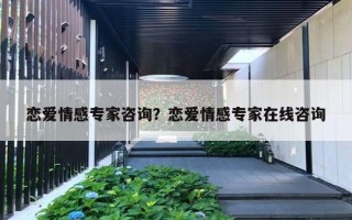恋爱情感专家咨询?恋爱情感专家在线咨询 恋爱情感专家咨询?恋爱情感专家在线咨询