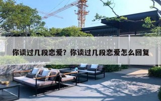 你谈过几段恋爱?你谈过几段恋爱怎么回复 你谈过几段恋爱?你谈过几段恋爱怎么回复