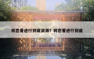 将恋爱进行到底资源？将恋爱进行到底