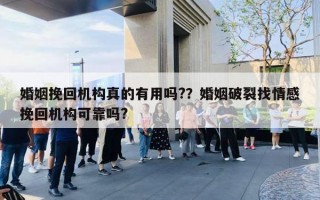 婚姻挽回机构真的有用吗?？婚姻破裂找情感挽回机构可靠吗?