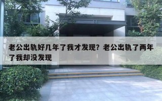 老公出轨好几年了我才发现？老公出轨了两年了我却没发现