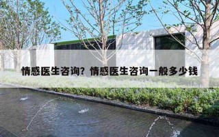 情感医生咨询？情感医生咨询一般多少钱