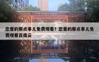 恋爱的那点事儿免费观看？恋爱的那点事儿免费观看百度云