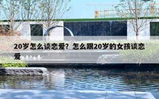 20岁怎么谈恋爱？怎么跟20岁的女孩谈恋爱