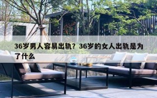 36岁男人容易出轨?36岁的女人出轨是为了什么 36岁男人容易出轨?36岁的女人出轨是为了什么