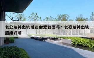 老公精神出轨后还会爱老婆吗?老婆精神出轨后能好嘛 老公精神出轨后还会爱老婆吗?老婆精神出轨后能好嘛