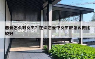 恋爱怎么对女生？在谈恋爱中女生应怎么做比较好