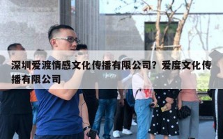 深圳爱渡情感文化传播有限公司？爱度文化传播有限公司