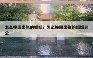 怎么挽回出轨的婚姻？怎么挽回出轨的婚姻老公