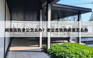 闺蜜出轨老公怎么办？老公出轨我闺蜜怎么办