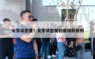 女生谈恋爱？女生谈恋爱的底线和原则