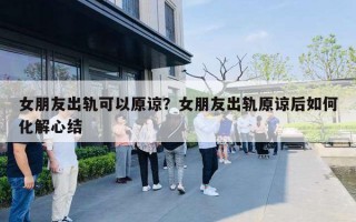 女朋友出轨可以原谅？女朋友出轨原谅后如何化解心结
