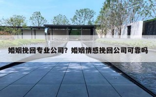 婚姻挽回专业公司？婚姻情感挽回公司可靠吗