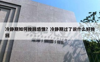 冷静期如何挽回感情?冷静期过了说什么好挽回 冷静期如何挽回感情?冷静期过了说什么好挽回