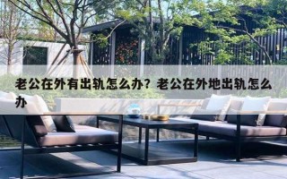 老公在外有出轨怎么办？老公在外地出轨怎么办