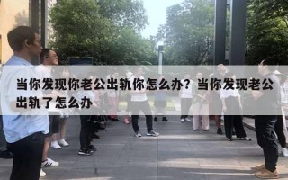 当你发现你老公出轨你怎么办？当你发现老公出轨了怎么办