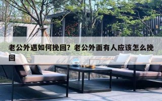 老公外遇如何挽回？老公外面有人应该怎么挽回