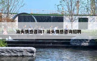 汕头情感咨询？汕头情感咨询招聘