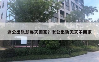 老公出轨却每天回家？老公出轨天天不回家