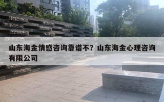 山东海金情感咨询靠谱不？山东海金心理咨询有限公司