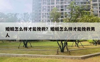 婚姻怎么样才能挽救？婚姻怎么样才能挽救男人