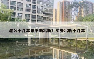 老公十几年来不断出轨？丈夫出轨十几年