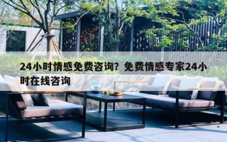 24小时情感免费咨询?免费情感专家24小时在线咨询 24小时情感免费咨询?免费情感专家24小时在线咨询
