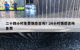 二十四小时免费情感咨询？24小时情感咨询免费