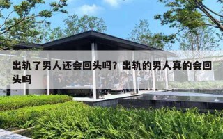 出轨了男人还会回头吗?出轨的男人真的会回头吗 出轨了男人还会回头吗?出轨的男人真的会回头吗