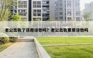 老公出轨了该原谅他吗？老公出轨要原谅他吗