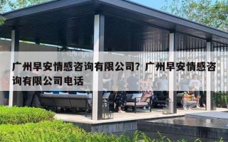 广州早安情感咨询有限公司？广州早安情感咨询有限公司电话