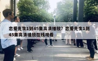 恋爱先生1到45集高清播放？恋爱先生1到45集高清播放在线观看