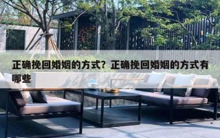 正确挽回婚姻的方式?正确挽回婚姻的方式有哪些 正确挽回婚姻的方式?正确挽回婚姻的方式有哪些