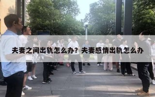 夫妻之间出轨怎么办？夫妻感情出轨怎么办