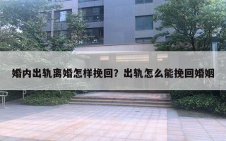 婚内出轨离婚怎样挽回？出轨怎么能挽回婚姻