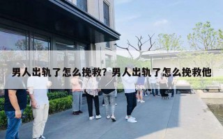 男人出轨了怎么挽救?男人出轨了怎么挽救他 男人出轨了怎么挽救?男人出轨了怎么挽救他