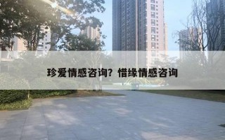 珍爱情感咨询?惜缘情感咨询 珍爱情感咨询?惜缘情感咨询