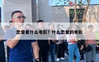 恋爱看什么电影？什么恋爱的电影