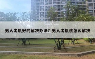 男人出轨好的解决办法？男人出轨该怎么解决
