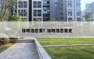 徐明浩恋爱？徐明浩恋爱史