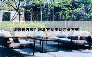 谈恋爱方式?跟北方女生谈恋爱方式 谈恋爱方式?跟北方女生谈恋爱方式