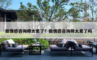 做情感咨询师太累了？做情感咨询师太累了吗