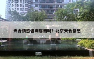 天合情感咨询靠谱吗？北京天合情感