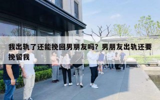 我出轨了还能挽回男朋友吗?男朋友出轨还要挽留我 我出轨了还能挽回男朋友吗?男朋友出轨还要挽留我