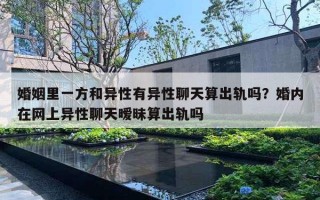 婚姻里一方和异性有异性聊天算出轨吗？婚内在网上异性聊天暧昧算出轨吗