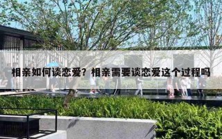 相亲如何谈恋爱？相亲需要谈恋爱这个过程吗