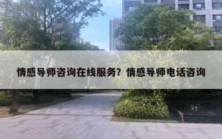 情感导师咨询在线服务?情感导师电话咨询 情感导师咨询在线服务?情感导师电话咨询